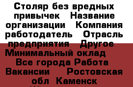 Столяр без вредных привычек › Название организации ­ Компания-работодатель › Отрасль предприятия ­ Другое › Минимальный оклад ­ 1 - Все города Работа » Вакансии   . Ростовская обл.,Каменск-Шахтинский г.